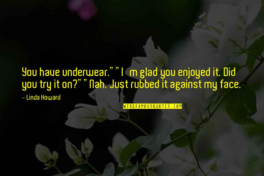 Sikhonathi Quotes By Linda Howard: You have underwear.""I'm glad you enjoyed it. Did Sikhonathi Quotes By Linda Howard: You have underwear.""I'm glad you enjoyed it. Did