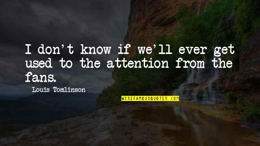 Sikich Llp Quotes By Louis Tomlinson: I don't know if we'll ever get used Sikich Llp Quotes By Louis Tomlinson: I don't know if we'll ever get used