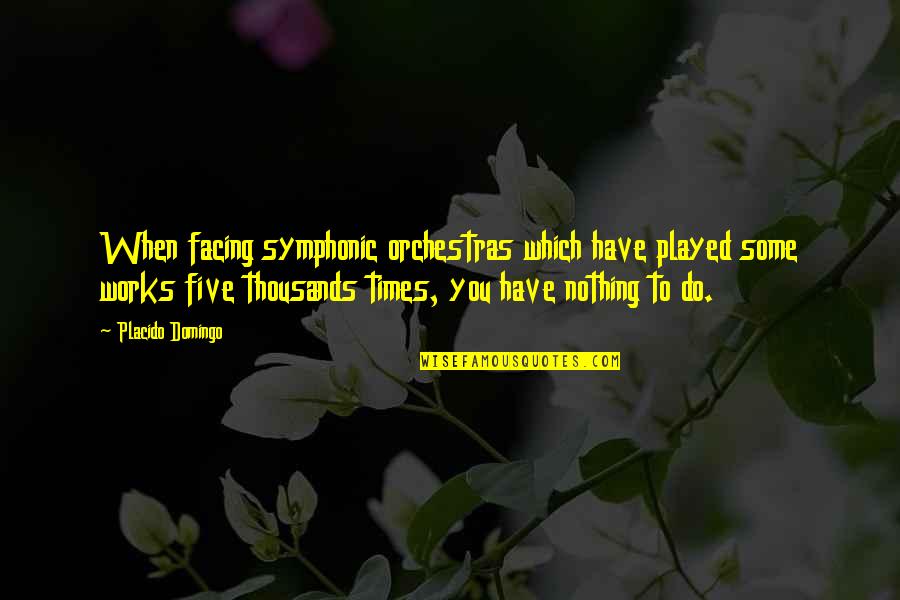 Sikka Tv Quotes By Placido Domingo: When facing symphonic orchestras which have played some