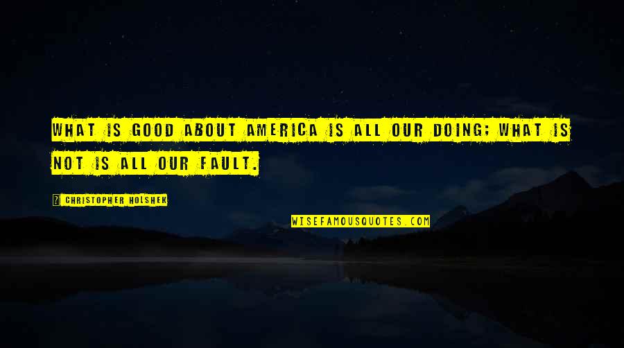 Sikkelee Quotes By Christopher Holshek: What is good about America is all our Sikkelee Quotes By Christopher Holshek: What is good about America is all our