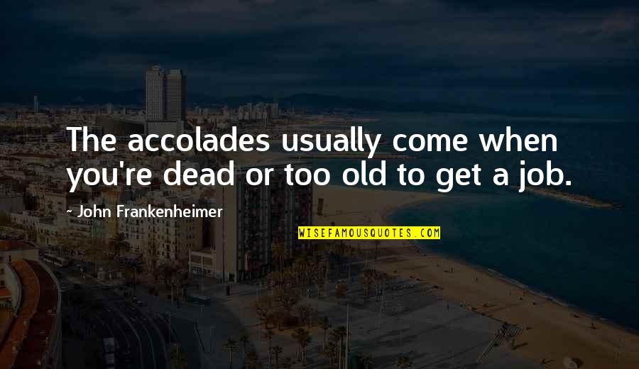Siklik A Haven Quotes By John Frankenheimer: The accolades usually come when you're dead or Siklik A Haven Quotes By John Frankenheimer: The accolades usually come when you're dead or