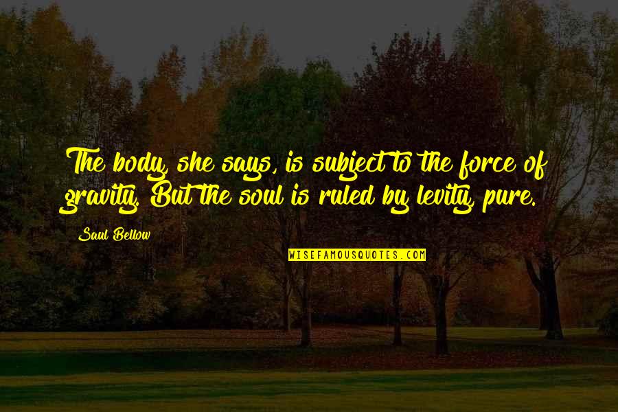 Siksaan Penjara Quotes By Saul Bellow: The body, she says, is subject to the