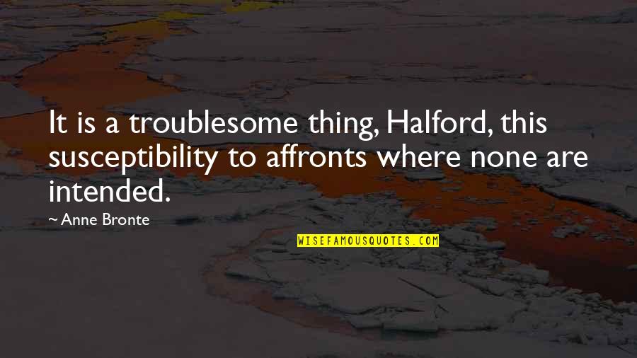 Siksikan English Quotes By Anne Bronte: It is a troublesome thing, Halford, this susceptibility