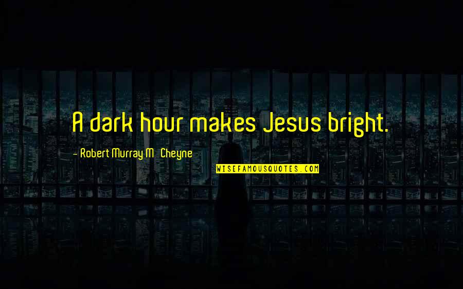 Sikuru Quotes By Robert Murray M'Cheyne: A dark hour makes Jesus bright.