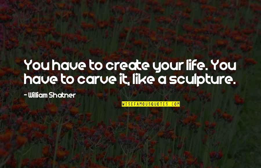 Sikutar Quotes By William Shatner: You have to create your life. You have