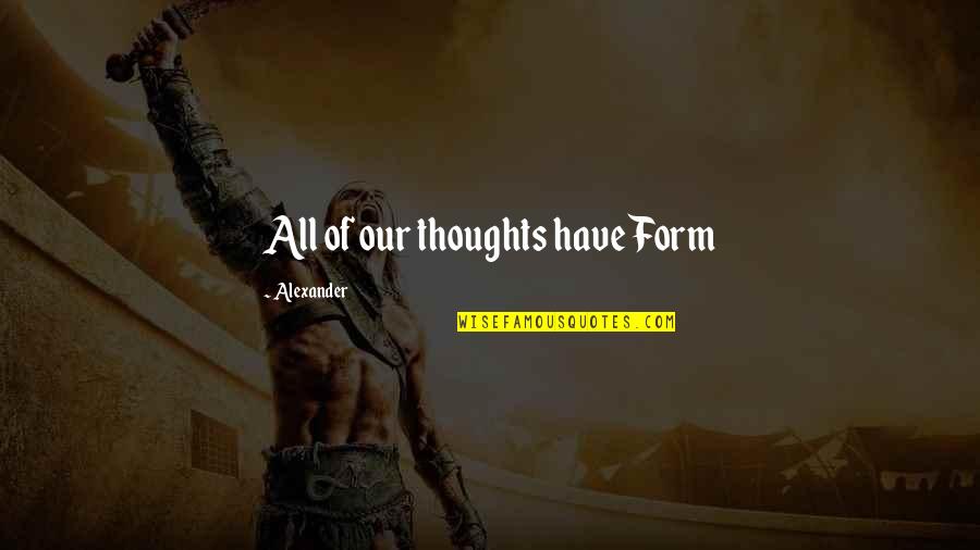 Sila Quotes By Alexander: All of our thoughts have Form