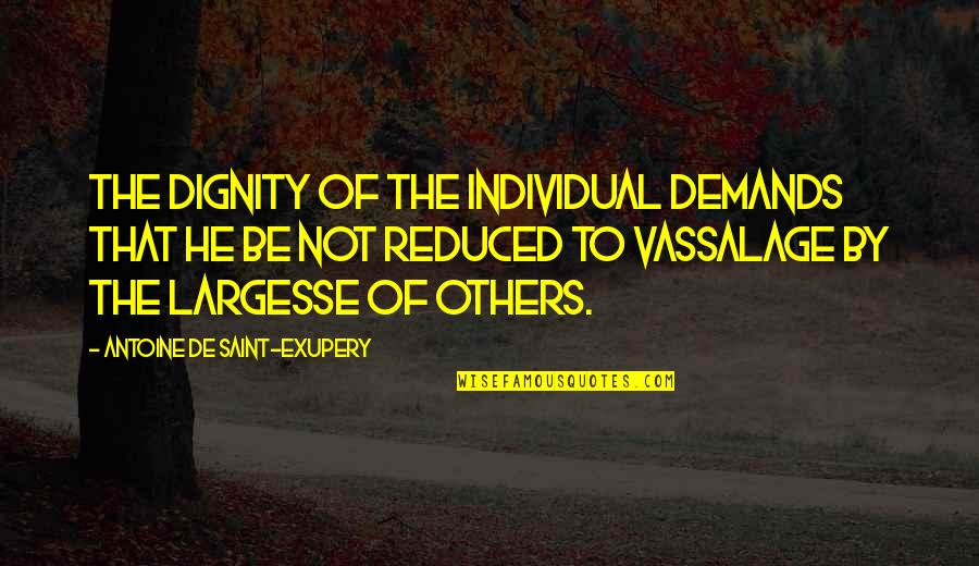 Silage Chopper Quotes By Antoine De Saint-Exupery: The dignity of the individual demands that he Silage Chopper Quotes By Antoine De Saint-Exupery: The dignity of the individual demands that he
