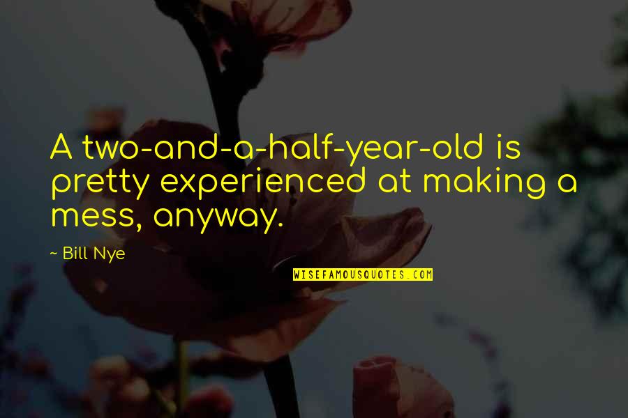 Silagy Sauce Quotes By Bill Nye: A two-and-a-half-year-old is pretty experienced at making a