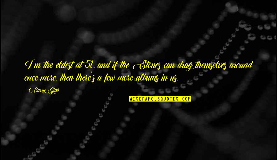 Silas Amara Quotes By Barry Gibb: I'm the eldest at 51, and if the Silas Amara Quotes By Barry Gibb: I'm the eldest at 51, and if the