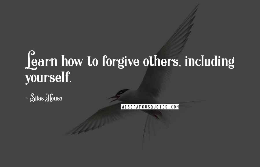 Silas House quotes: Learn how to forgive others, including yourself.