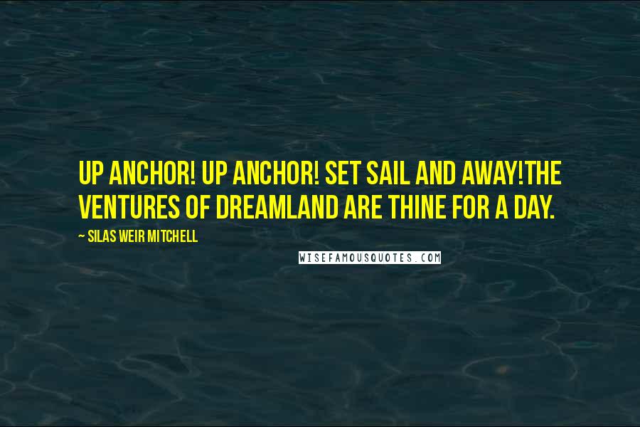 Silas Weir Mitchell quotes: Up anchor! Up anchor! Set sail and away!The ventures of dreamland Are thine for a day.