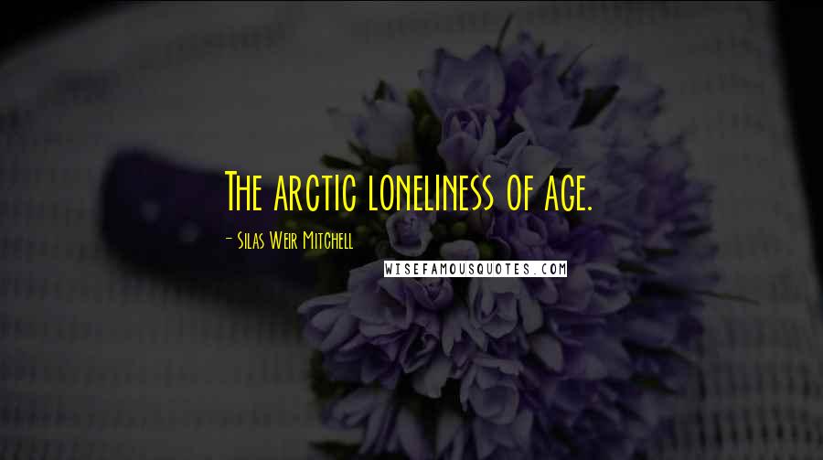 Silas Weir Mitchell quotes: The arctic loneliness of age.