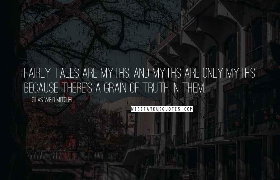 Silas Weir Mitchell quotes: Fairly tales are myths, and myths are only myths because there's a grain of truth in them.