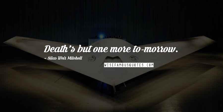 Silas Weir Mitchell quotes: Death's but one more to-morrow.