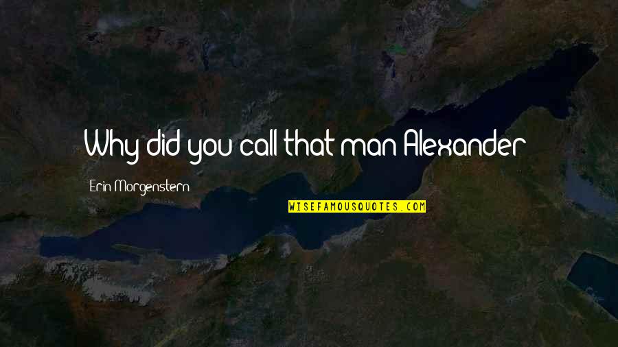 Silbermann Sophienkirche Quotes By Erin Morgenstern: Why did you call that man Alexander? Silbermann Sophienkirche Quotes By Erin Morgenstern: Why did you call that man Alexander?