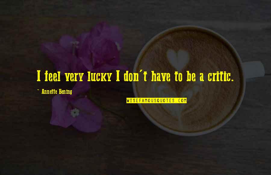 Silbo Gomero Quotes By Annette Bening: I feel very lucky I don't have to