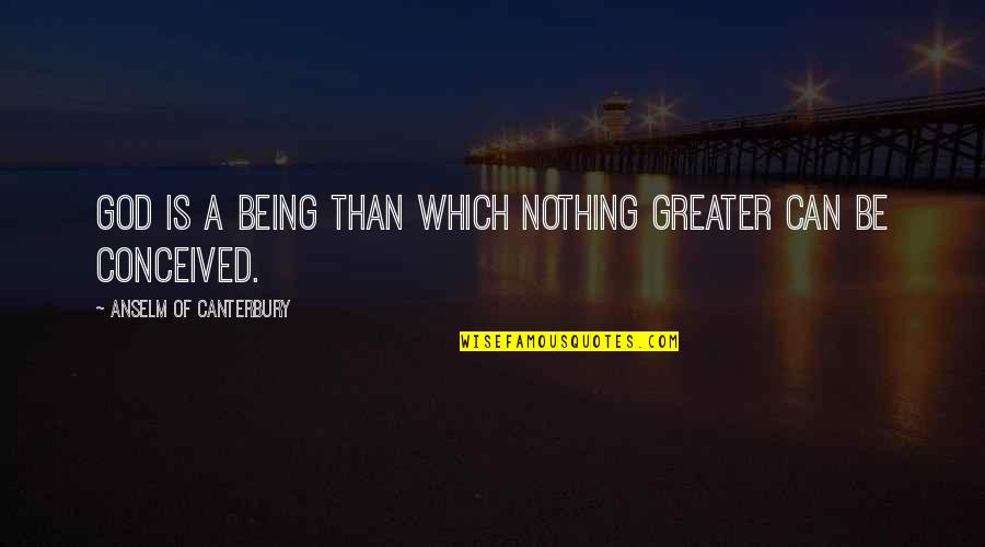 Silchas Quotes By Anselm Of Canterbury: God is a being than which nothing greater Silchas Quotes By Anselm Of Canterbury: God is a being than which nothing greater
