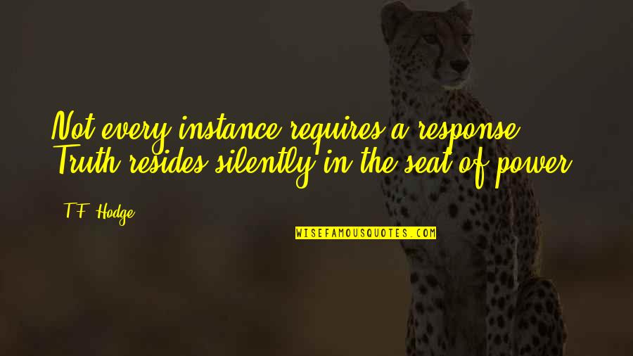 Silence And Communication Quotes By T.F. Hodge: Not every instance requires a response. Truth resides