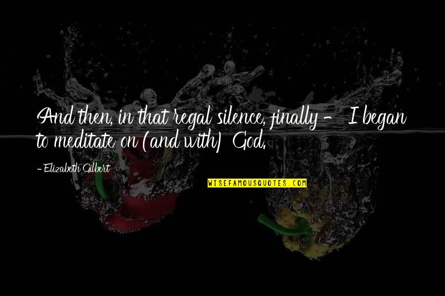Silence And God Quotes By Elizabeth Gilbert: And then, in that regal silence, finally - Silence And God Quotes By Elizabeth Gilbert: And then, in that regal silence, finally -