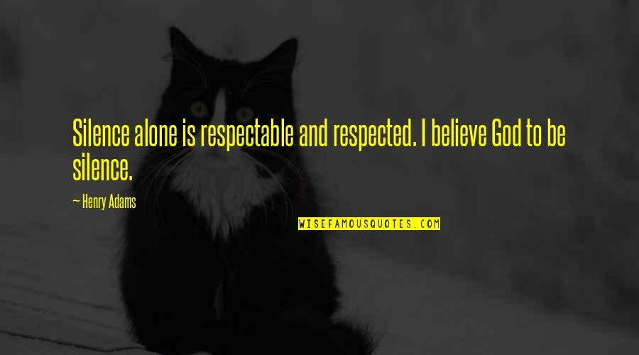 Silence And God Quotes By Henry Adams: Silence alone is respectable and respected. I believe