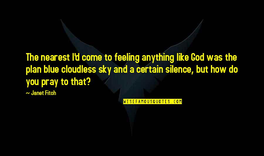 Silence And God Quotes By Janet Fitch: The nearest I'd come to feeling anything like Silence And God Quotes By Janet Fitch: The nearest I'd come to feeling anything like