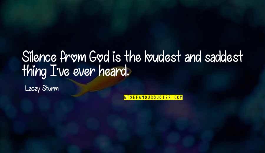 Silence And God Quotes By Lacey Sturm: Silence from God is the loudest and saddest