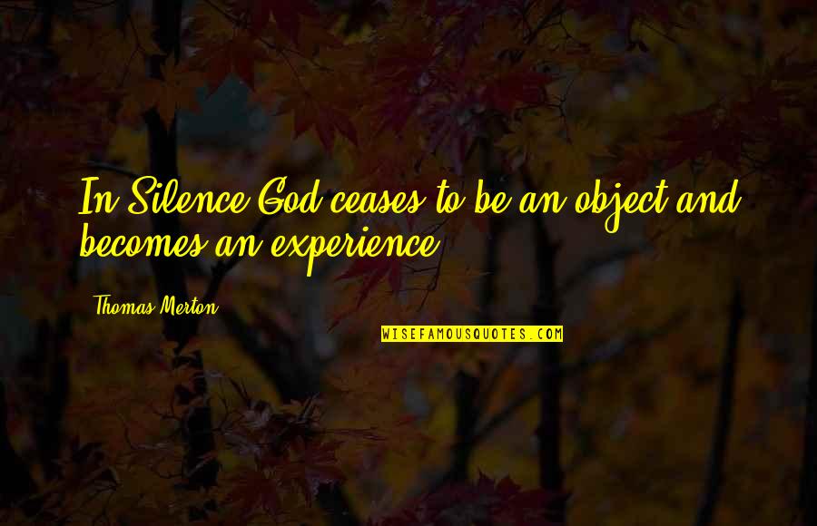 Silence And God Quotes By Thomas Merton: In Silence God ceases to be an object Silence And God Quotes By Thomas Merton: In Silence God ceases to be an object