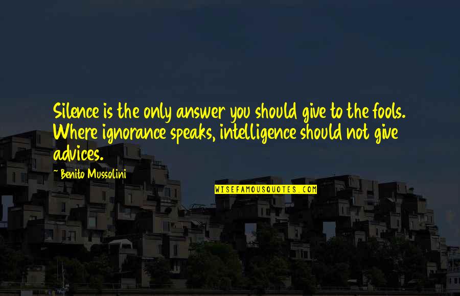 Silence And Intelligence Quotes By Benito Mussolini: Silence is the only answer you should give