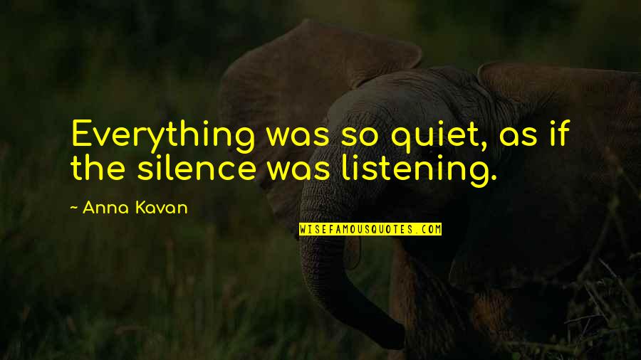 Silence And Listening Quotes By Anna Kavan: Everything was so quiet, as if the silence