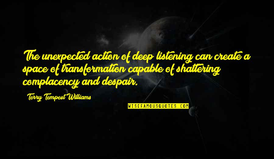 Silence And Listening Quotes By Terry Tempest Williams: The unexpected action of deep listening can create