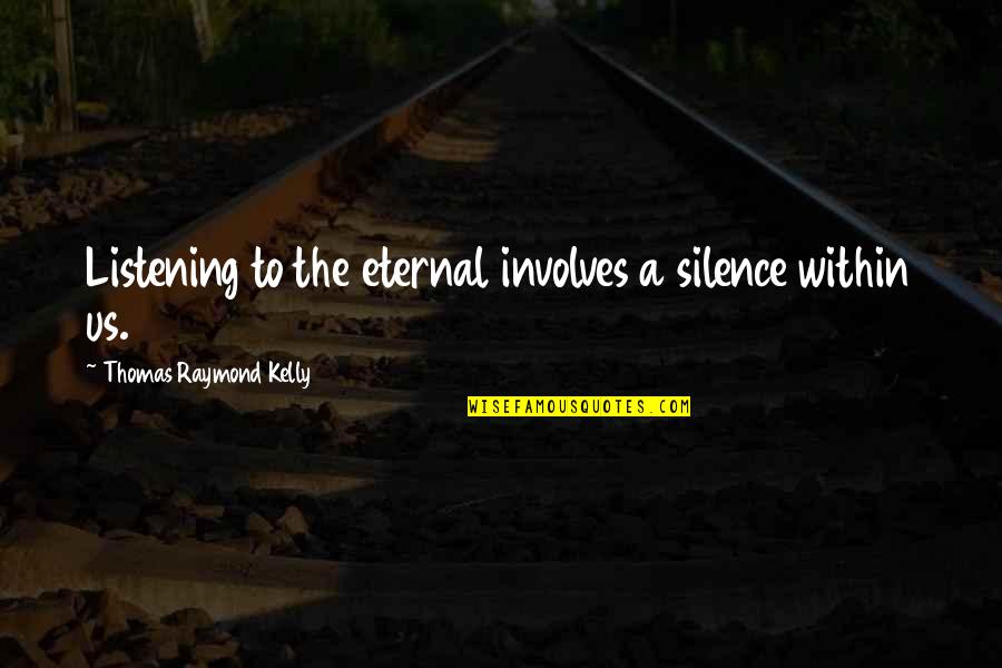 Silence And Listening Quotes By Thomas Raymond Kelly: Listening to the eternal involves a silence within