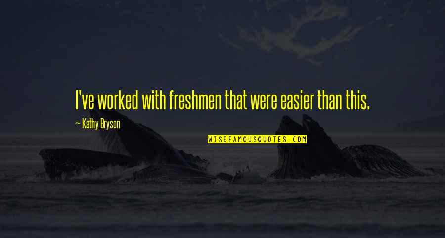 Silence And Loneliness Quotes By Kathy Bryson: I've worked with freshmen that were easier than