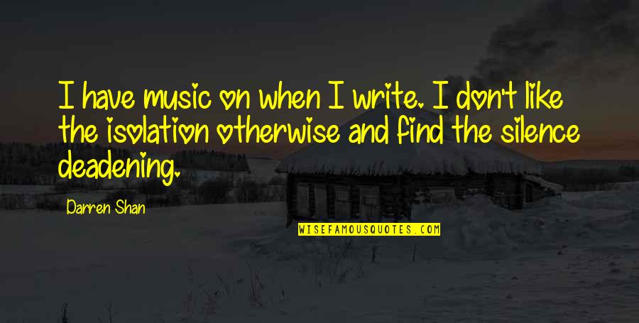 Silence And Music Quotes By Darren Shan: I have music on when I write. I