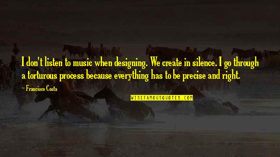 Silence And Music Quotes By Francisco Costa: I don't listen to music when designing. We Silence And Music Quotes By Francisco Costa: I don't listen to music when designing. We