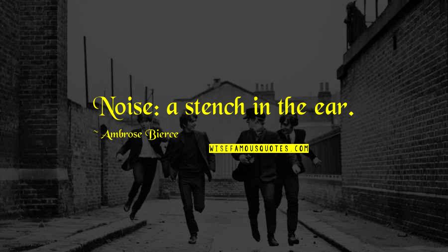 Silence And Noise Quotes By Ambrose Bierce: Noise: a stench in the ear.