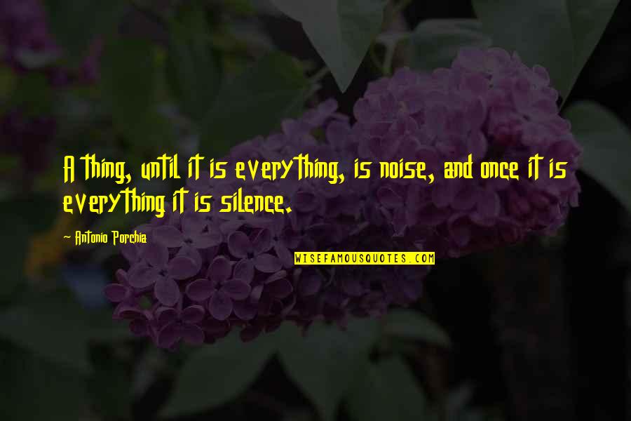 Silence And Noise Quotes By Antonio Porchia: A thing, until it is everything, is noise,
