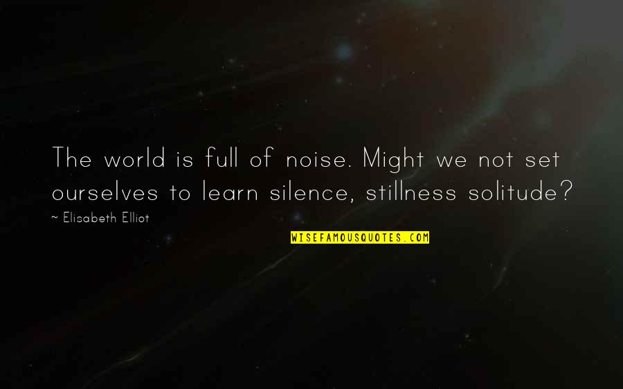 Silence And Noise Quotes By Elisabeth Elliot: The world is full of noise. Might we
