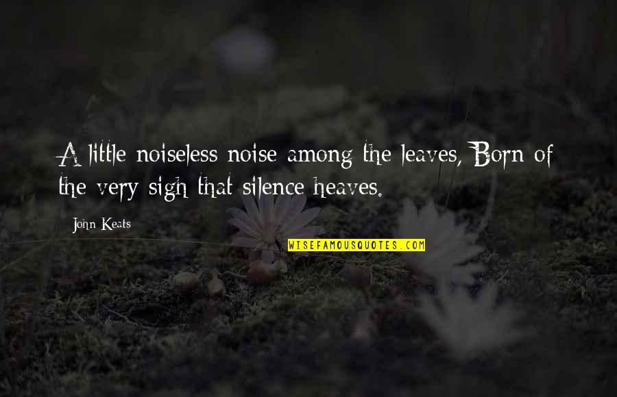 Silence And Noise Quotes By John Keats: A little noiseless noise among the leaves, Born