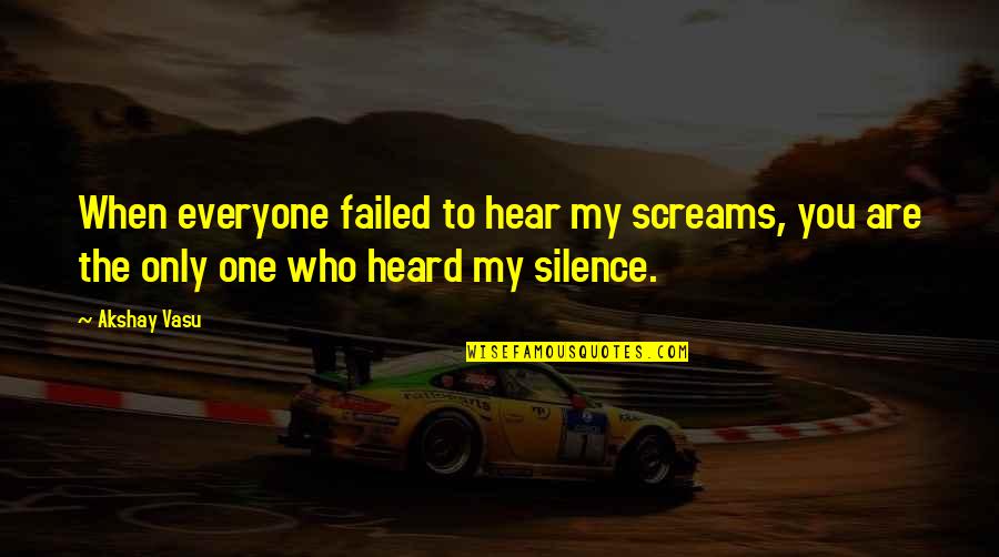 Silence And Pain Quotes By Akshay Vasu: When everyone failed to hear my screams, you