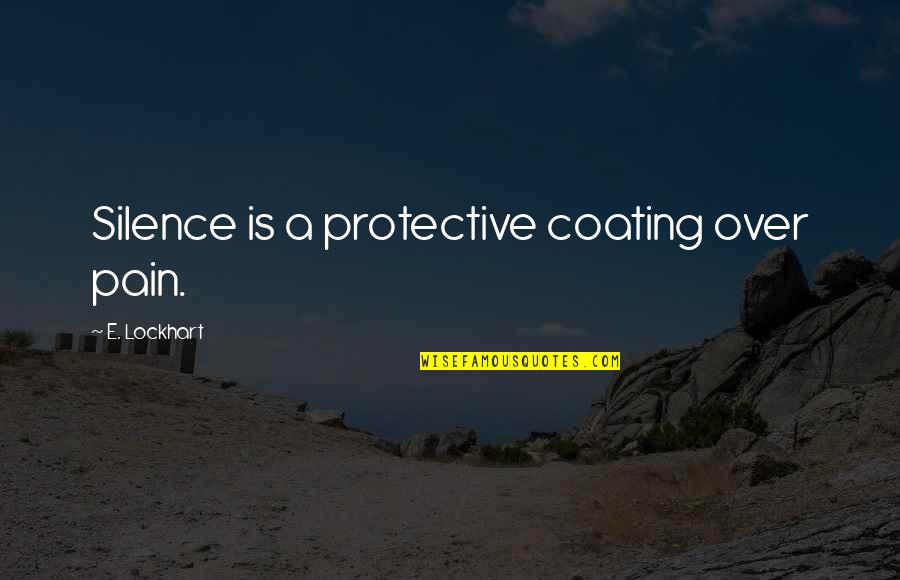 Silence And Pain Quotes By E. Lockhart: Silence is a protective coating over pain.