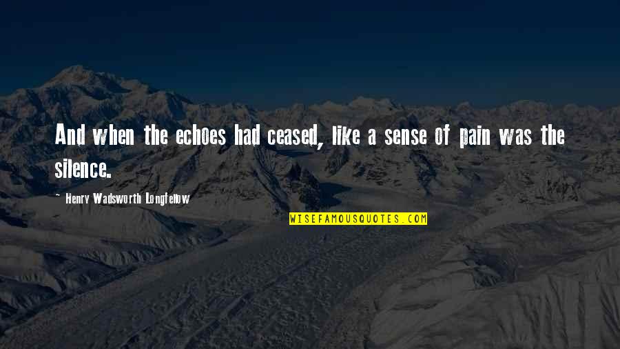 Silence And Pain Quotes By Henry Wadsworth Longfellow: And when the echoes had ceased, like a