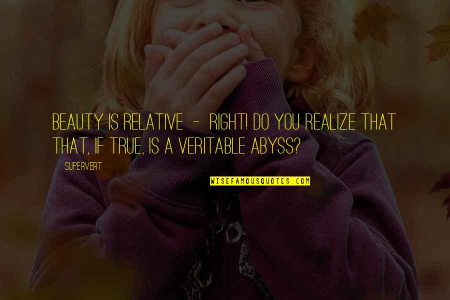 Silence And Pain Quotes By Supervert: Beauty is relative - right! Do you realize