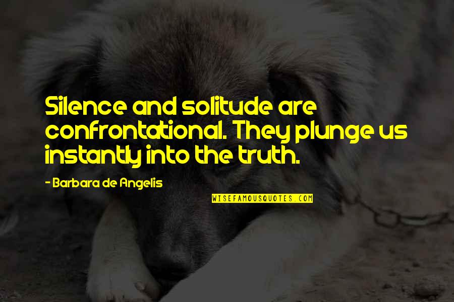 Silence And Solitude Quotes By Barbara De Angelis: Silence and solitude are confrontational. They plunge us Silence And Solitude Quotes By Barbara De Angelis: Silence and solitude are confrontational. They plunge us