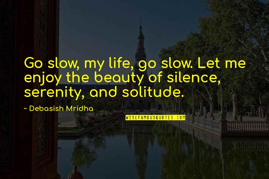 Silence And Solitude Quotes By Debasish Mridha: Go slow, my life, go slow. Let me