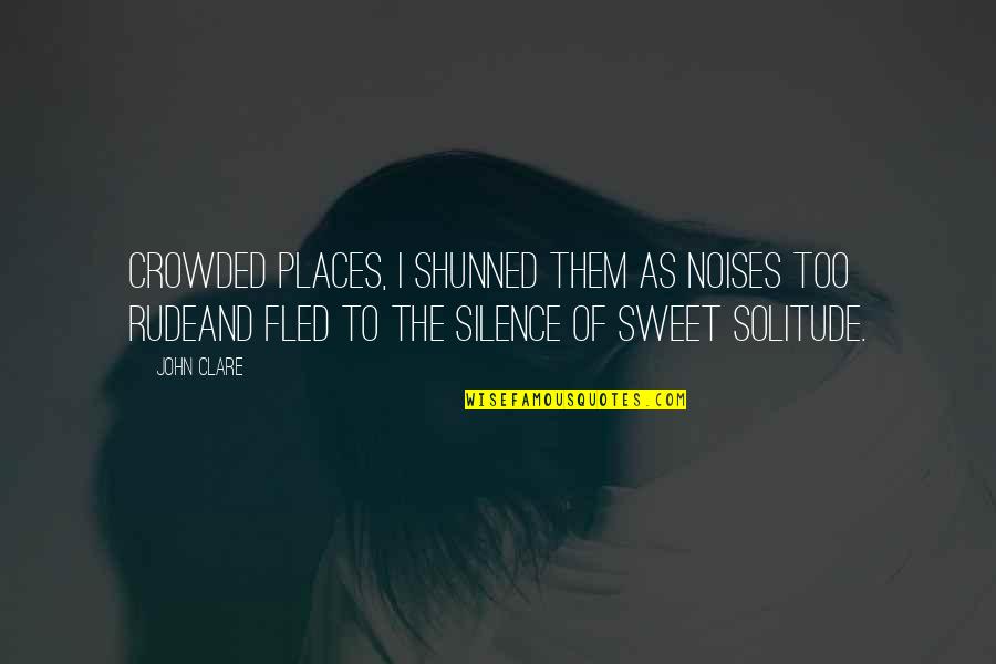 Silence And Solitude Quotes By John Clare: Crowded places, I shunned them as noises too Silence And Solitude Quotes By John Clare: Crowded places, I shunned them as noises too