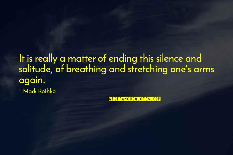Silence And Solitude Quotes By Mark Rothko: It is really a matter of ending this