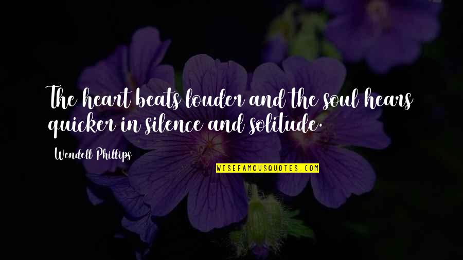 Silence And Solitude Quotes By Wendell Phillips: The heart beats louder and the soul hears