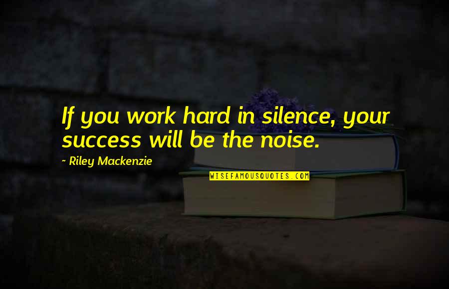 Silence And Success Quotes By Riley Mackenzie: If you work hard in silence, your success