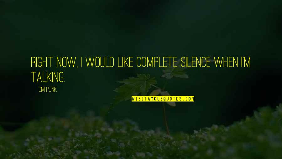 Silence And Talking Quotes By CM Punk: Right now, I would like complete silence when