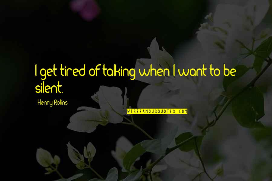 Silence And Talking Quotes By Henry Rollins: I get tired of talking when I want